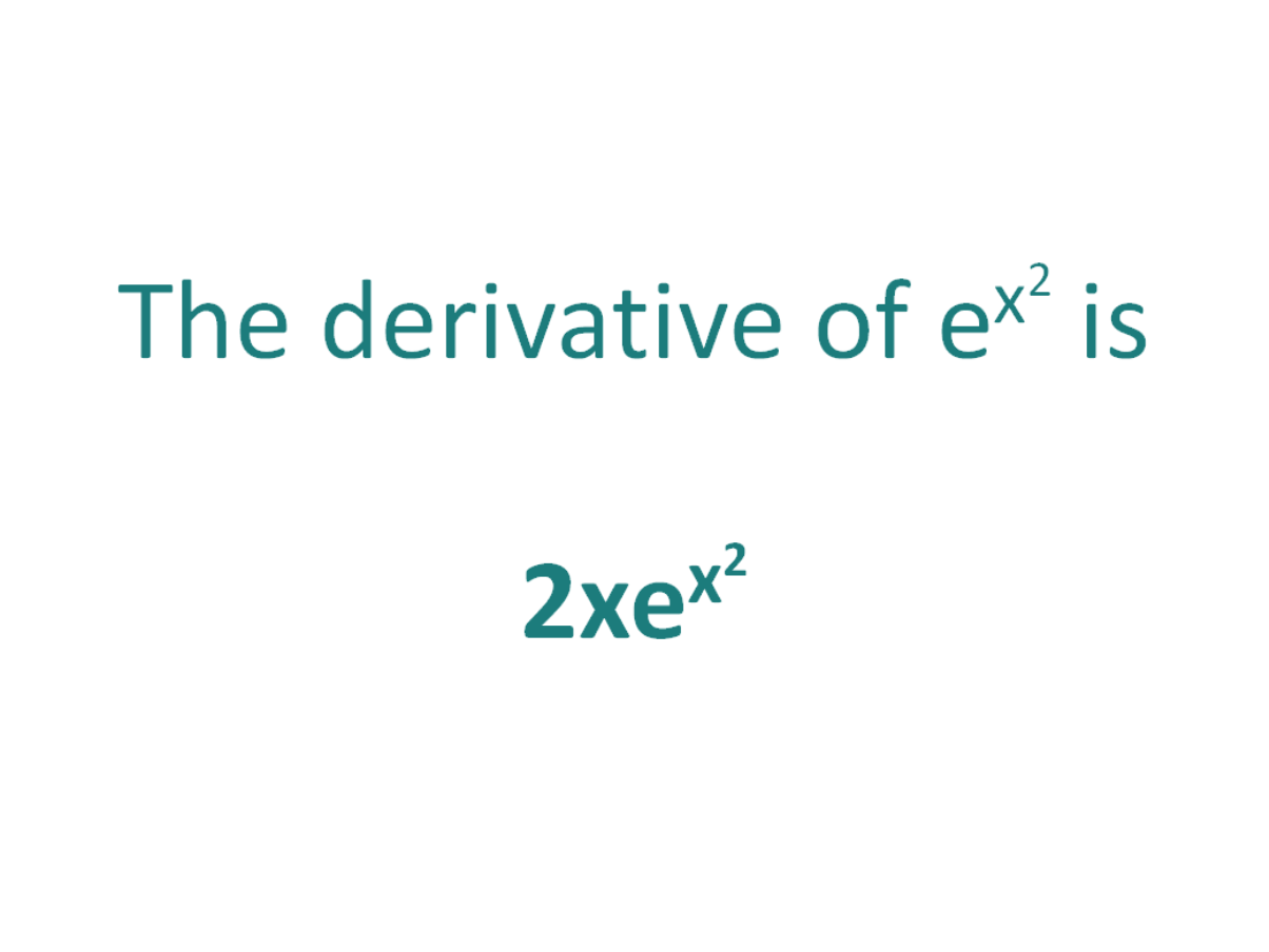 The derivative of e^x^2 is 2xe^x^2