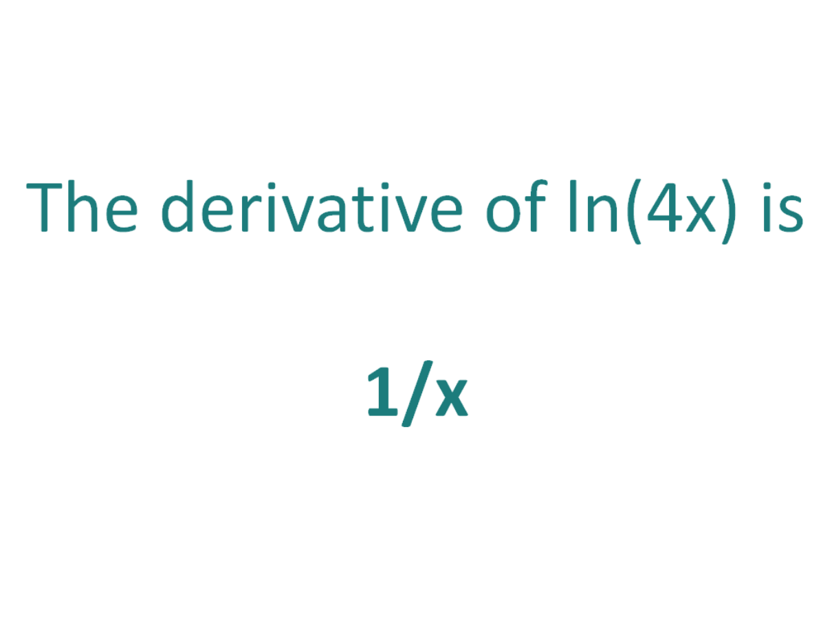 The derivative of ln(4x) is 1/x
