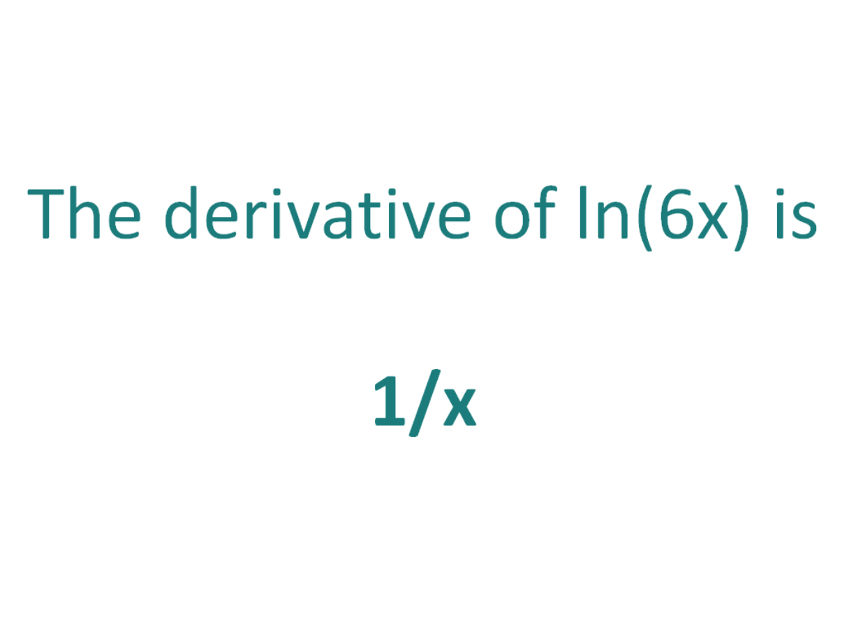The derivative of ln(6x) is 1/x